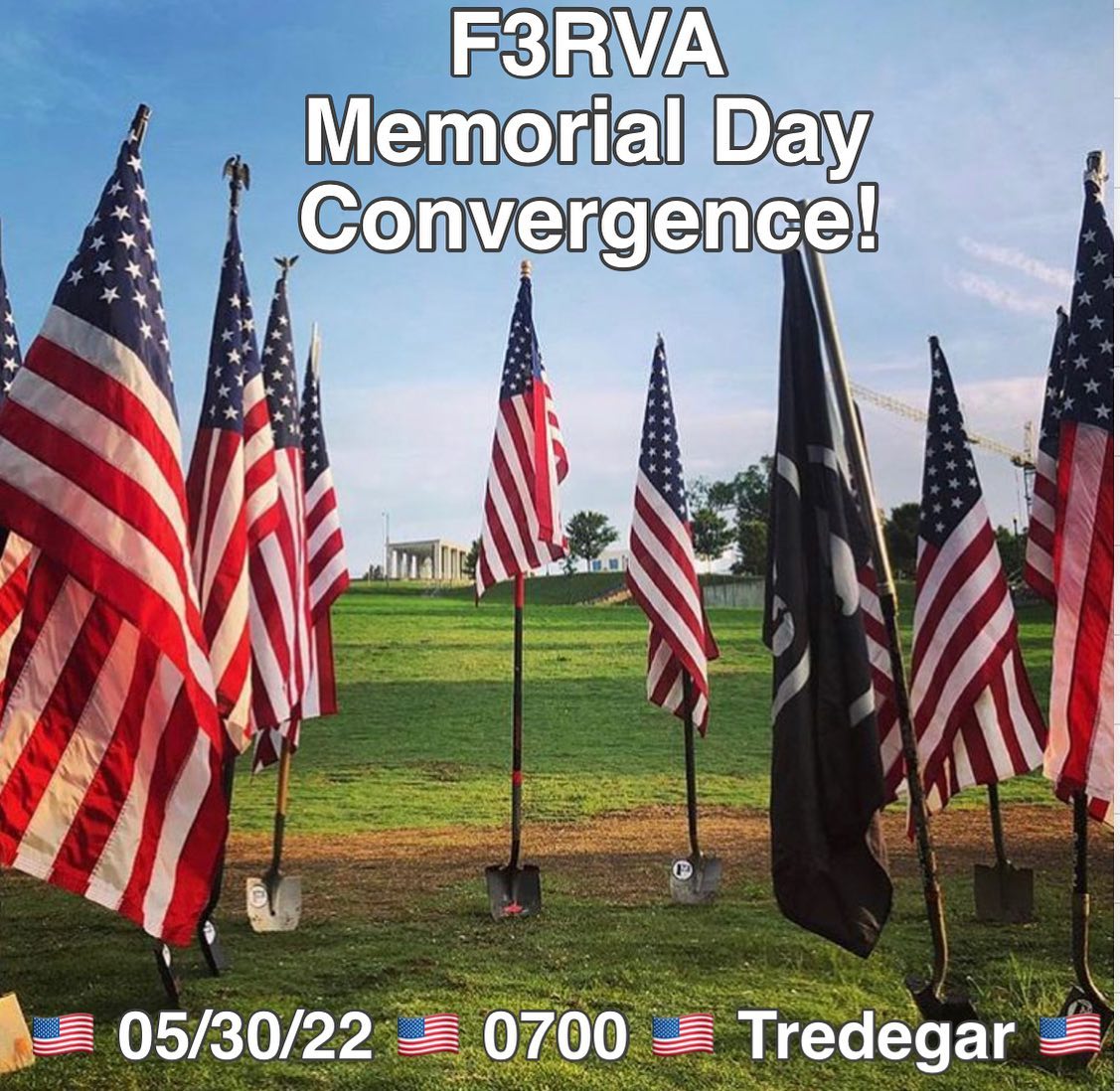 F3RVA Memorial Day Convergence!! 0700 at Tredegar/below the Virginia War Memorial. Meet in the parking lot under the tracks where people park to go to Belle Isle. Bring your shovel flag and a chair for 2ndF/Coffeteria after. See Gomer Pile for more details. 

Pre-Ruck at 0600 See Honeydo for more details